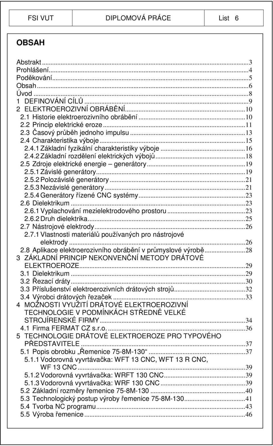 .. 18 2.5 Zdroje elektrické energie generátory... 19 2.5.1 Závislé generátory... 19 2.5.2 Polozávislé generátory... 21 2.5.3 Nezávislé generátory... 21 2.5.4 Generátory řízené CNC systémy... 23 2.