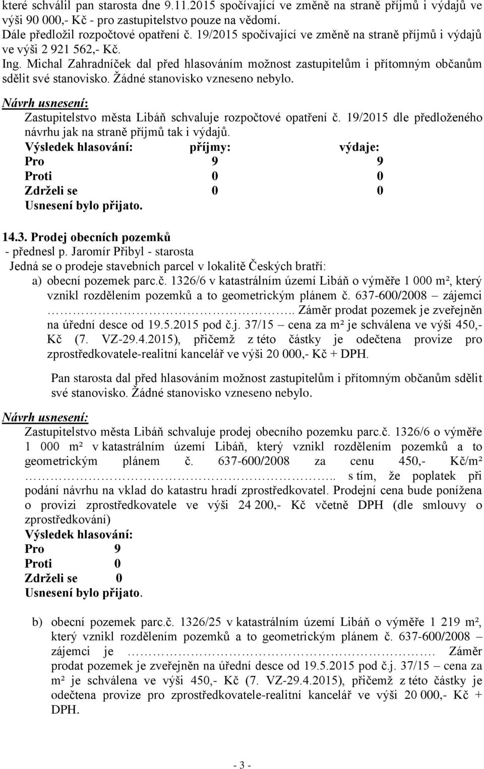 Žádné stanovisko vzneseno nebylo. Zastupitelstvo města Libáň schvaluje rozpočtové opatření č. 19/2015 dle předloženého návrhu jak na straně příjmů tak i výdajů. příjmy: výdaje: 9 0 0 14.3.