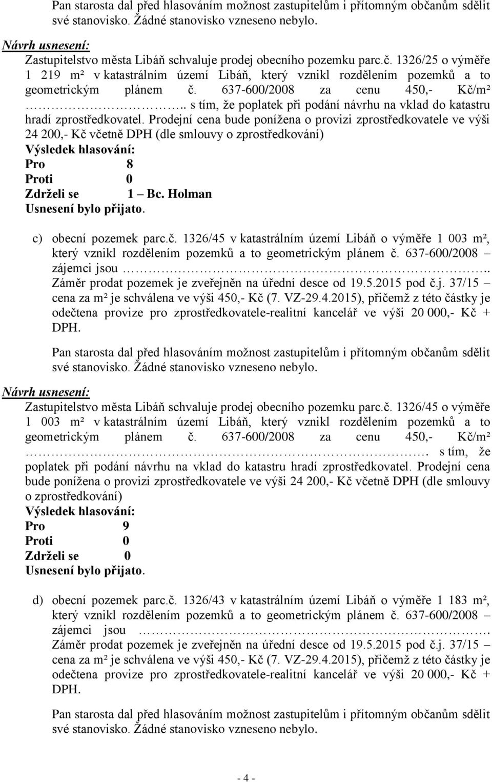Prodejní cena bude ponížena o provizi zprostředkovatele ve výši 24 200,- Kč včetně DPH (dle smlouvy o zprostředkování) Pro 8 Zdrželi se 1 Bc. Holman c) obecní pozemek parc.č. 1326/45 v katastrálním území Libáň o výměře 1 003 m², který vznikl rozdělením pozemků a to geometrickým plánem č.