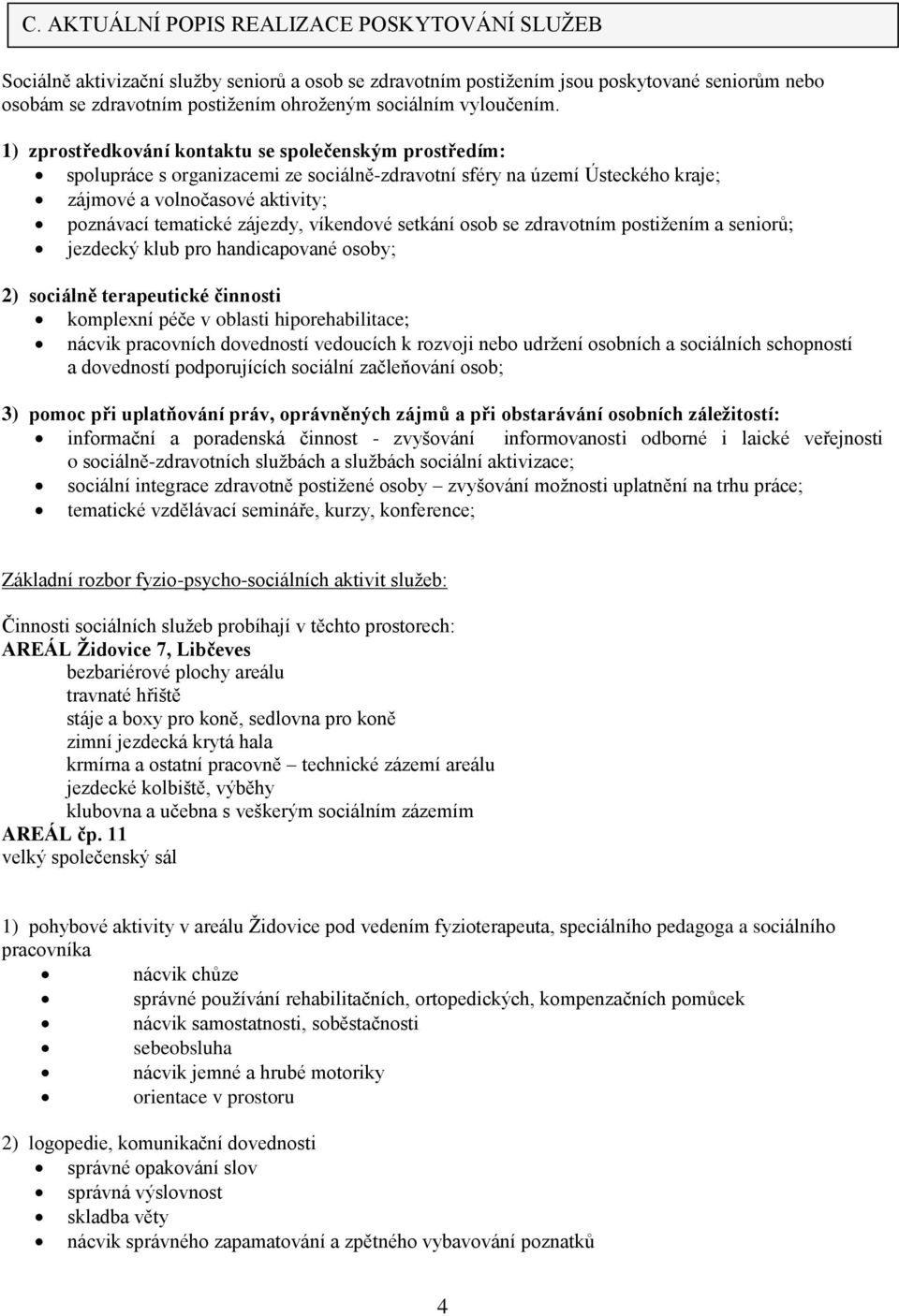 1) zprostředkování kontaktu se společenským prostředím: spolupráce s organizacemi ze sociálně-zdravotní sféry na území Ústeckého kraje; zájmové a volnočasové aktivity; poznávací tematické zájezdy,