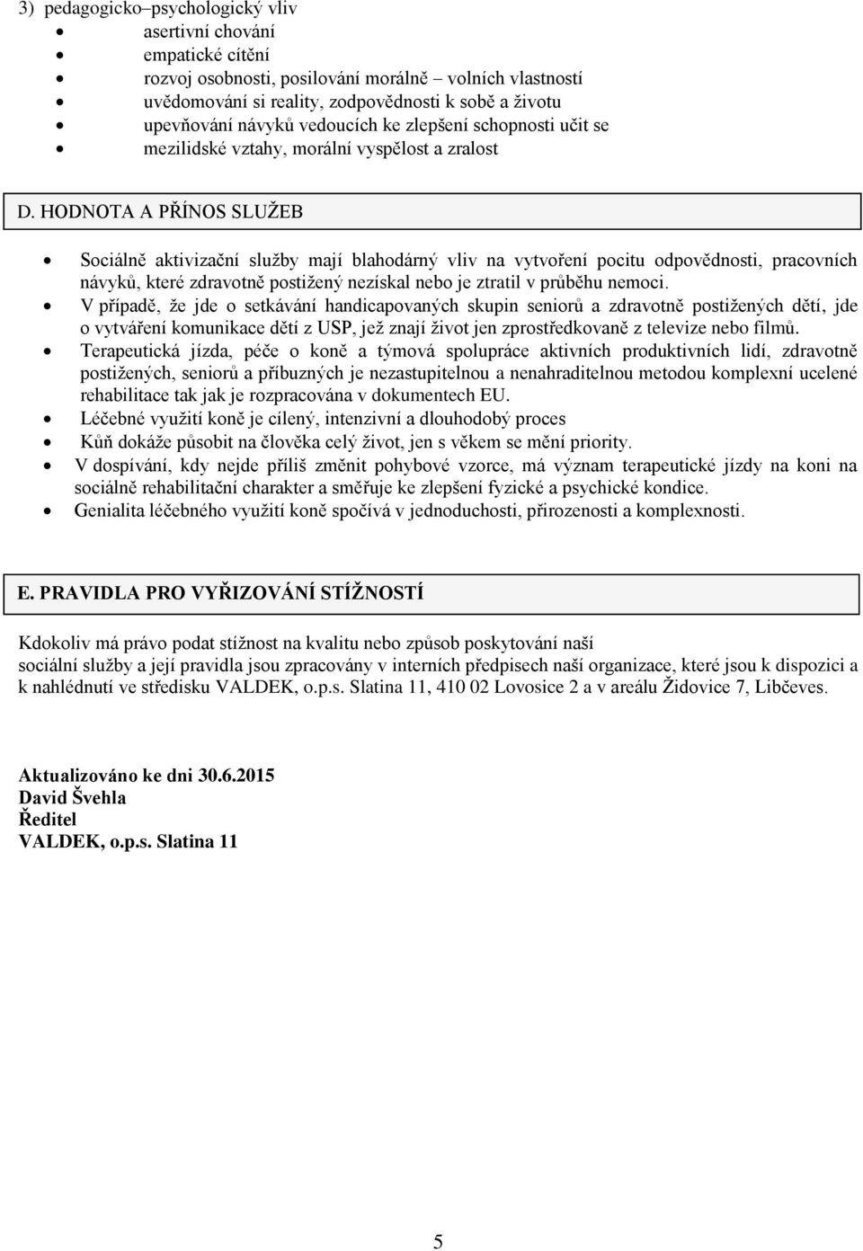 HODNOTA A PŘÍNOS SLUŽEB Sociálně aktivizační služby mají blahodárný vliv na vytvoření pocitu odpovědnosti, pracovních návyků, které zdravotně postižený nezískal nebo je ztratil v průběhu nemoci.