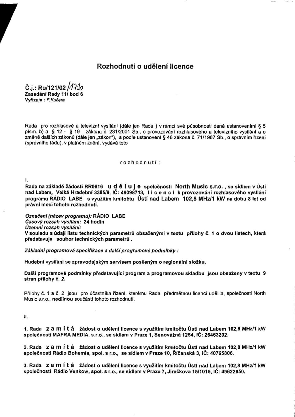 , o správním řízení (správního řádu), v platném znění, vydává toto rozhodnutí : I. Rada na základě žádosti RR0616 uděluje společnosti North Music s.r.o., se sídlem v Ústí nad Labem, Velká Hradební
