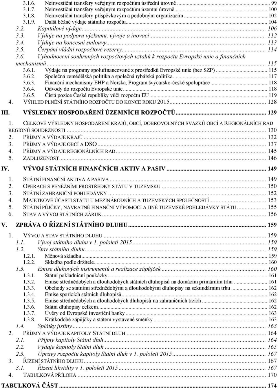 .. 112 3.4. Výdaje na koncesní smlouvy... 113 3.5. Čerpání vládní rozpočtové rezervy... 114 3.6. Vyhodnocení souhrnných rozpočtových vztahů k rozpočtu Evropské unie a finančních mechanismů... 115 3.6.1. Výdaje na programy spolufinancované z prostředků Evropské unie (bez SZP).