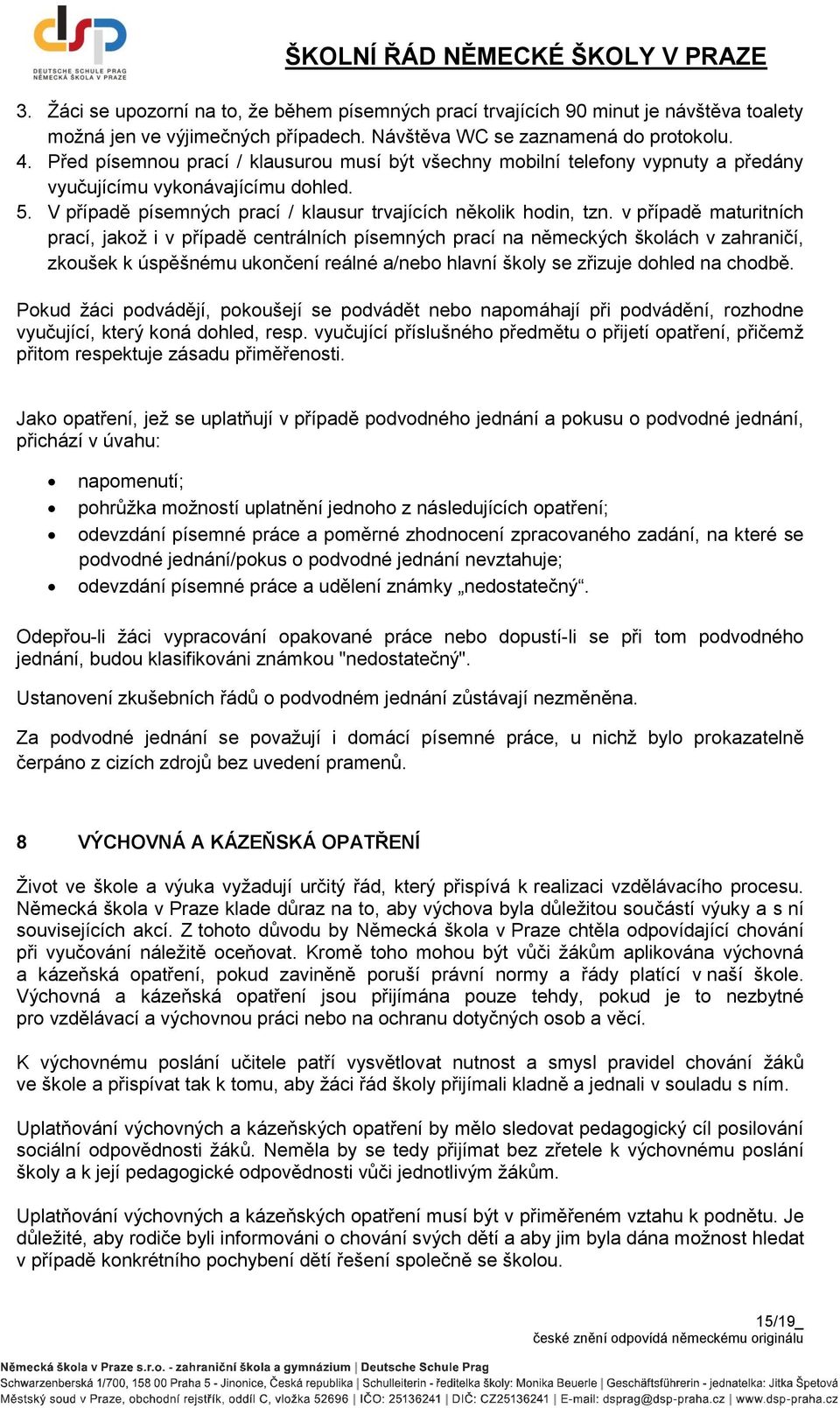 v případě maturitních prací, jakož i v případě centrálních písemných prací na německých školách v zahraničí, zkoušek k úspěšnému ukončení reálné a/nebo hlavní školy se zřizuje dohled na chodbě.