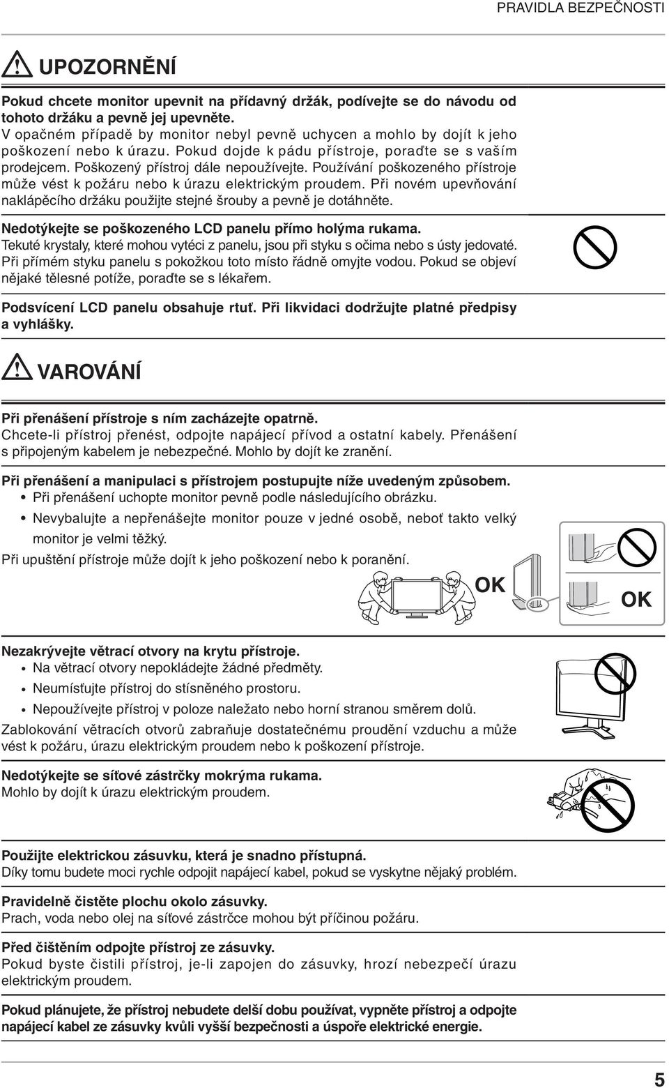 Používání poškozeného přístroje může vést k požáru nebo k úrazu elektrickým proudem. Při novém upevňování naklápěcího držáku použijte stejné šrouby a pevně je dotáhněte.