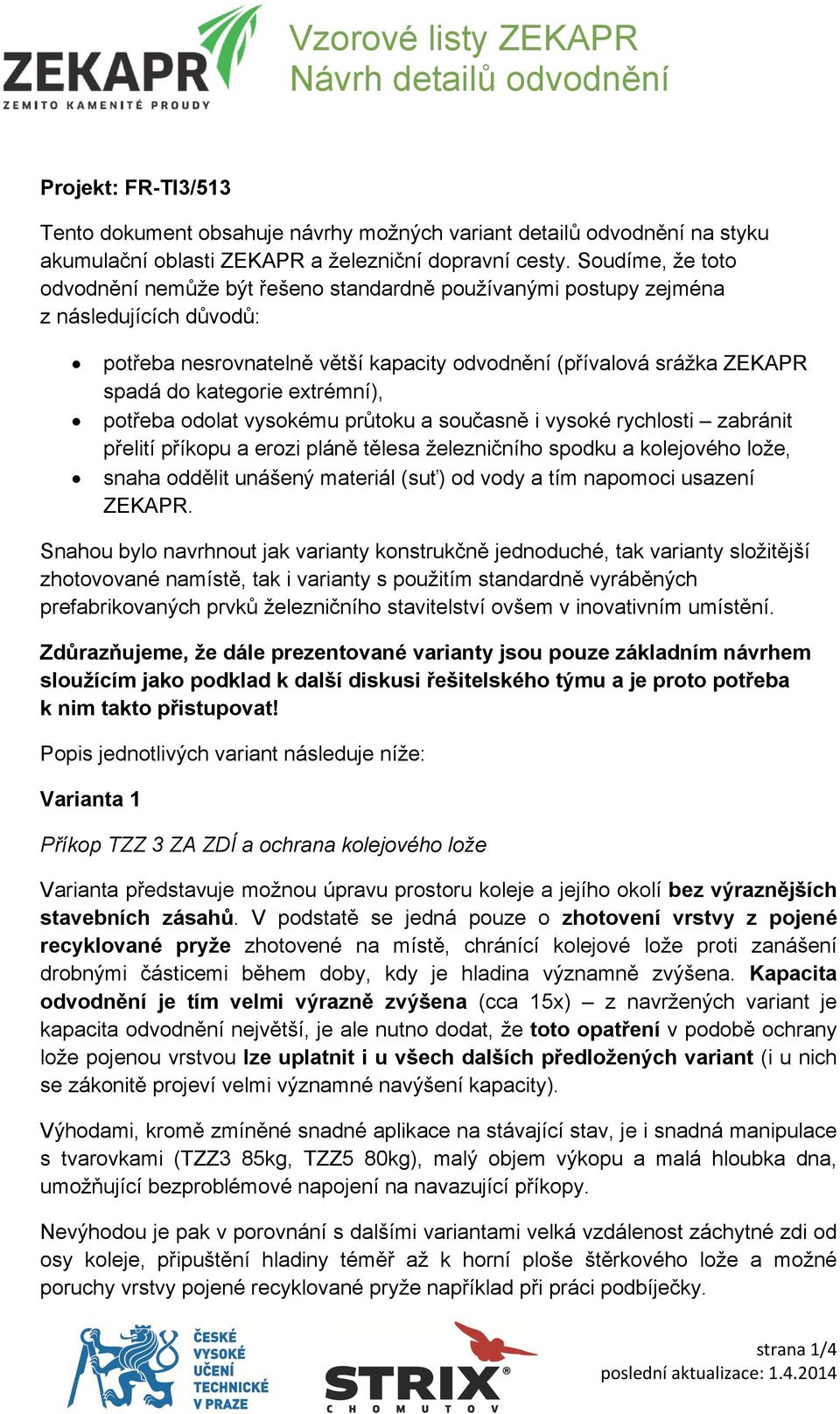 extrémní), potřeba odolat vysokému průtoku a současně i vysoké rychlosti zabránit přelití příkopu a erozi pláně tělesa železničního spodku a kolejového lože, snaha oddělit unášený materiál (suť) od