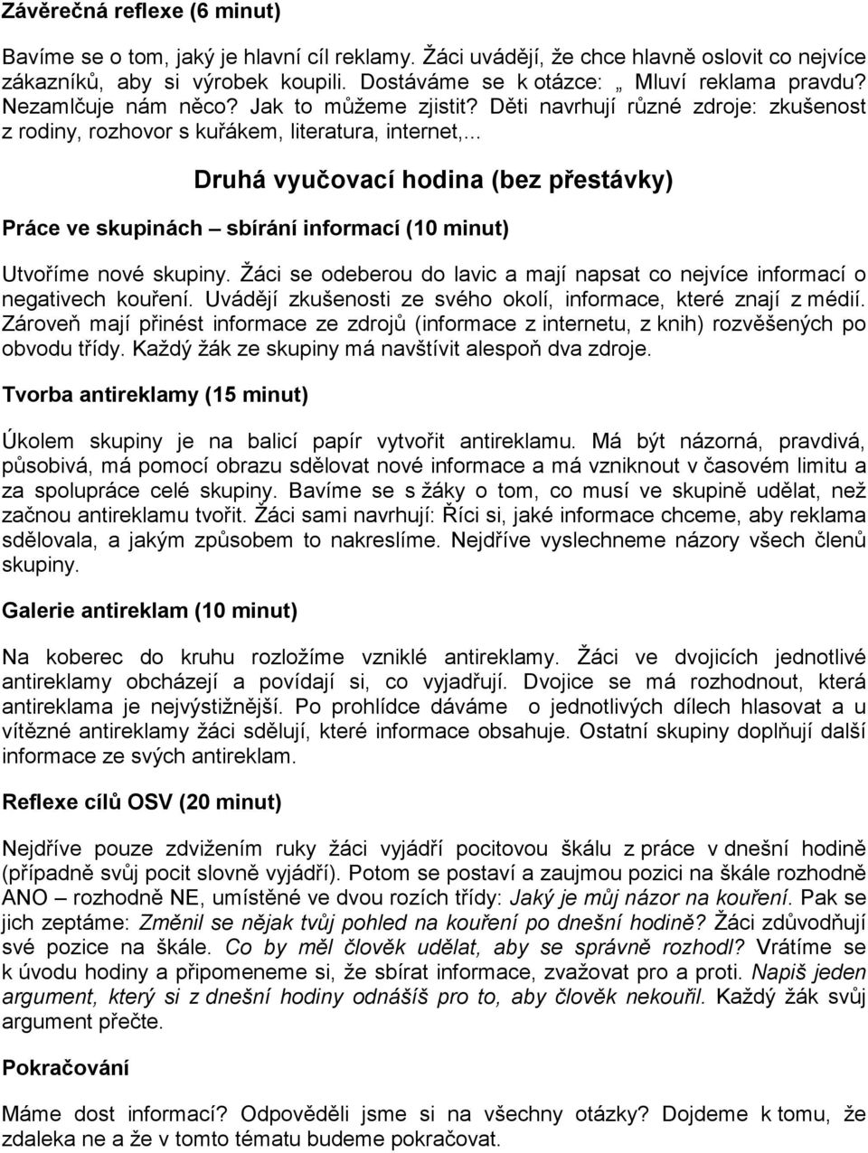 .. Druhá vyučovací hodina (bez přestávky) Práce ve skupinách sbírání informací (10 minut) Utvoříme nové skupiny. Žáci se odeberou do lavic a mají napsat co nejvíce informací o negativech kouření.