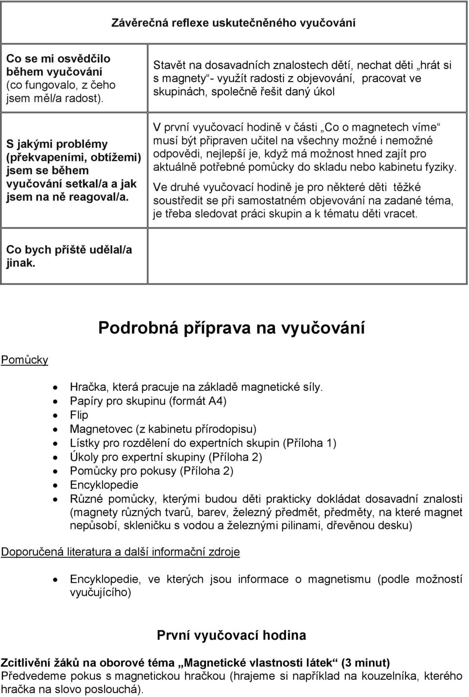 Stavět na dosavadních znalostech dětí, nechat děti hrát si s magnety - využít radosti z objevování, pracovat ve skupinách, společně řešit daný úkol V první vyučovací hodině v části Co o magnetech