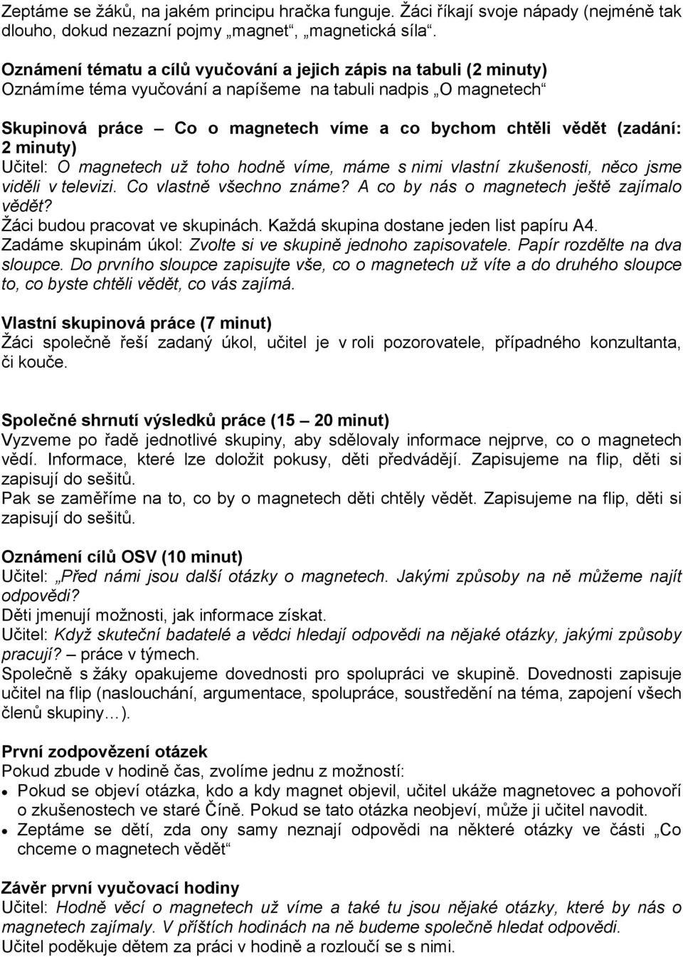 (zadání: 2 minuty) Učitel: O magnetech už toho hodně víme, máme s nimi vlastní zkušenosti, něco jsme viděli v televizi. Co vlastně všechno známe? A co by nás o magnetech ještě zajímalo vědět?