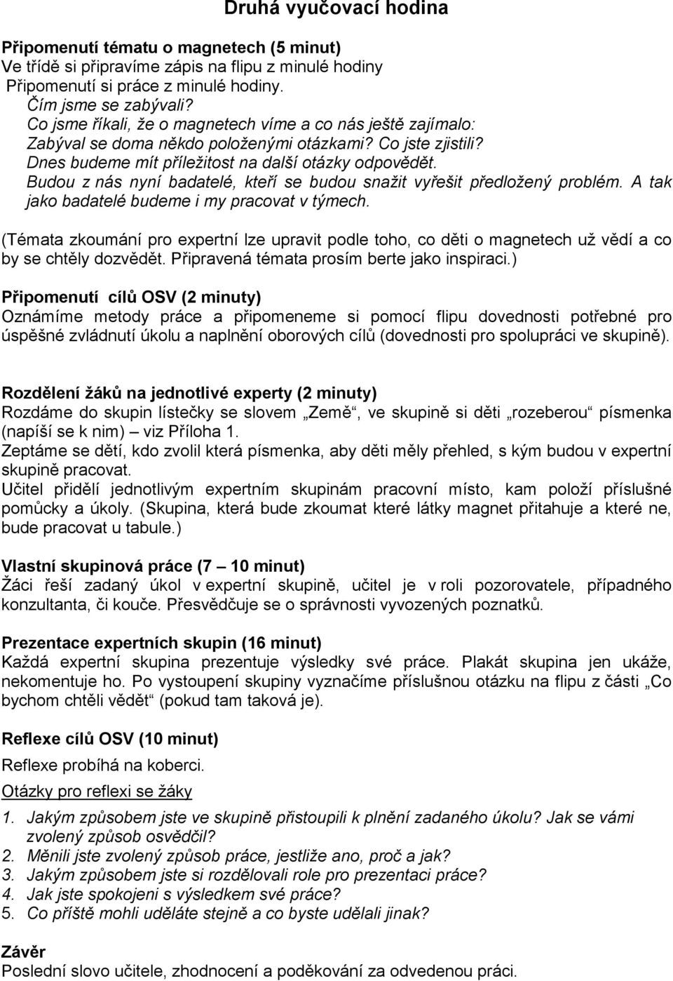 Budou z nás nyní badatelé, kteří se budou snažit vyřešit předložený problém. A tak jako badatelé budeme i my pracovat v týmech.