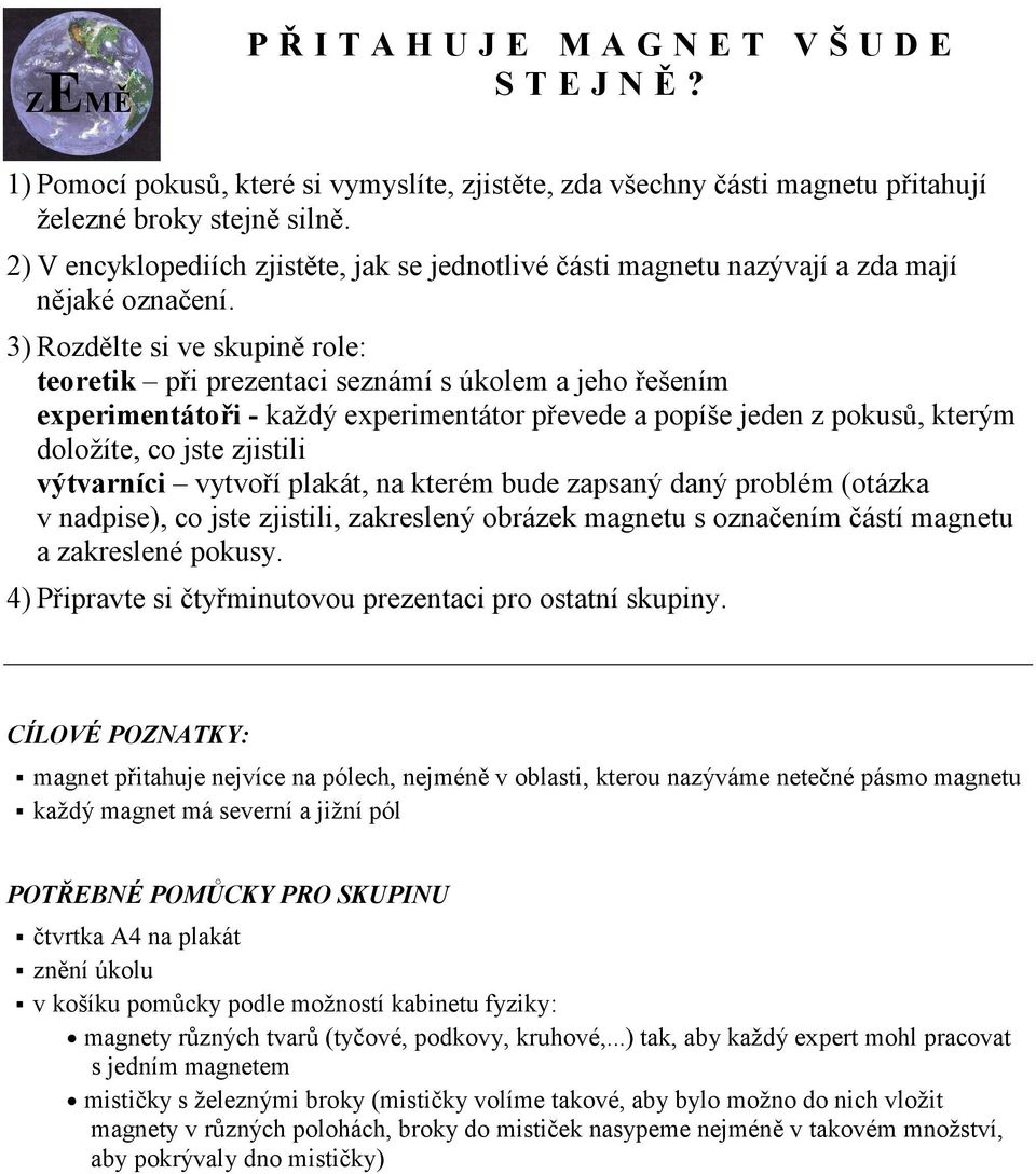 3) Rozdělte si ve skupině role: teoretik při prezentaci seznámí s úkolem a jeho řešením experimentátoři - každý experimentátor převede a popíše jeden z pokusů, kterým doložíte, co jste zjistili