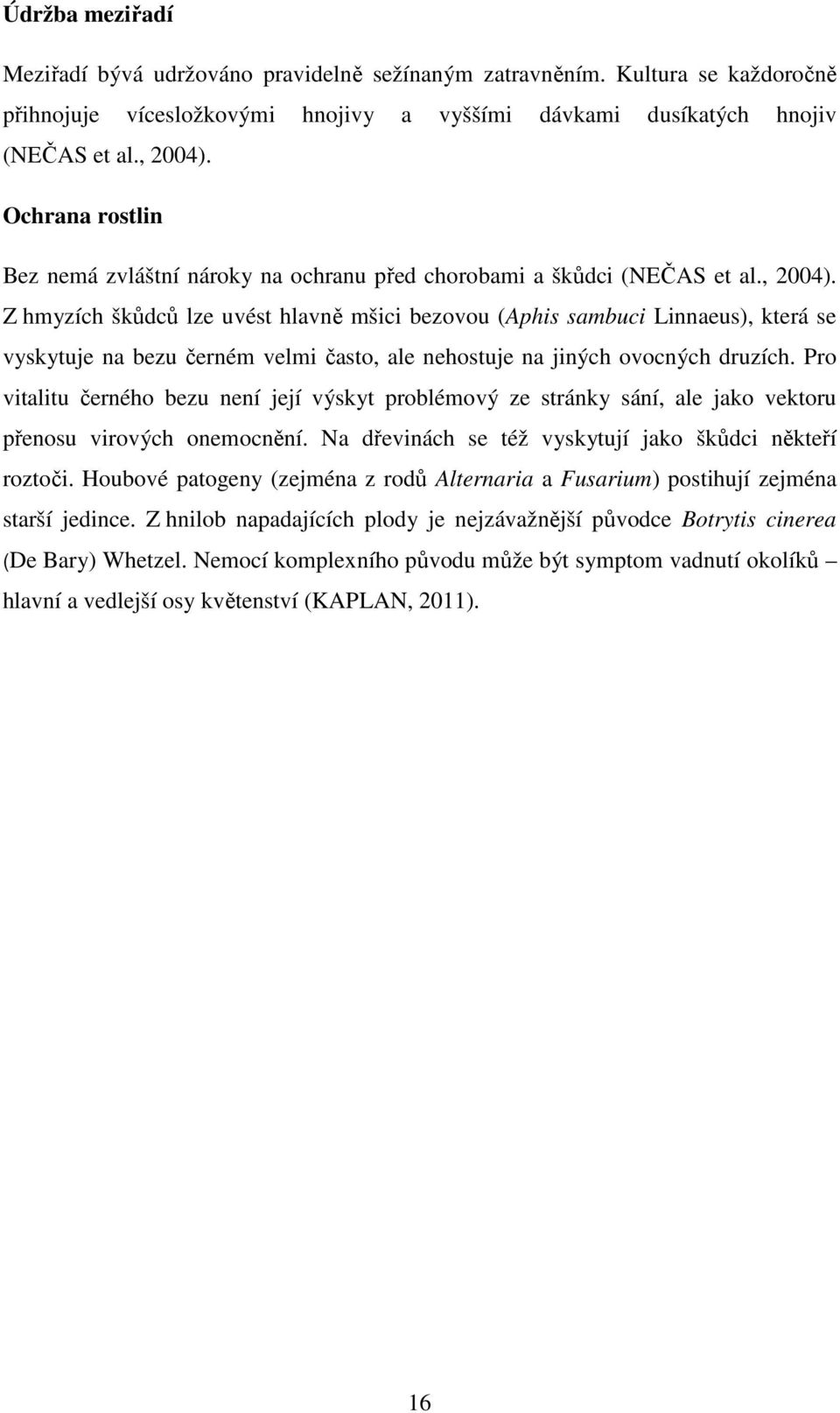 Z hmyzích škůdců lze uvést hlavně mšici bezovou (Aphis sambuci Linnaeus), která se vyskytuje na bezu černém velmi často, ale nehostuje na jiných ovocných druzích.