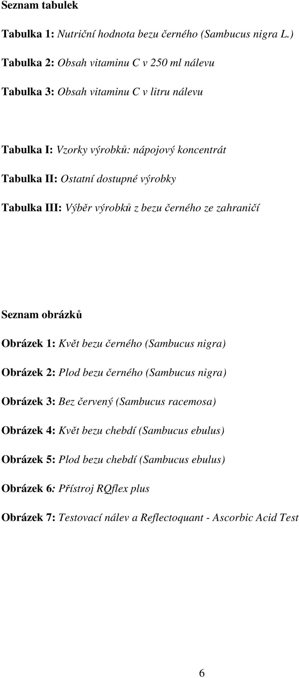 dostupné výrobky Tabulka III: Výběr výrobků z bezu černého ze zahraničí Seznam obrázků Obrázek 1: Květ bezu černého (Sambucus nigra) Obrázek 2: Plod bezu