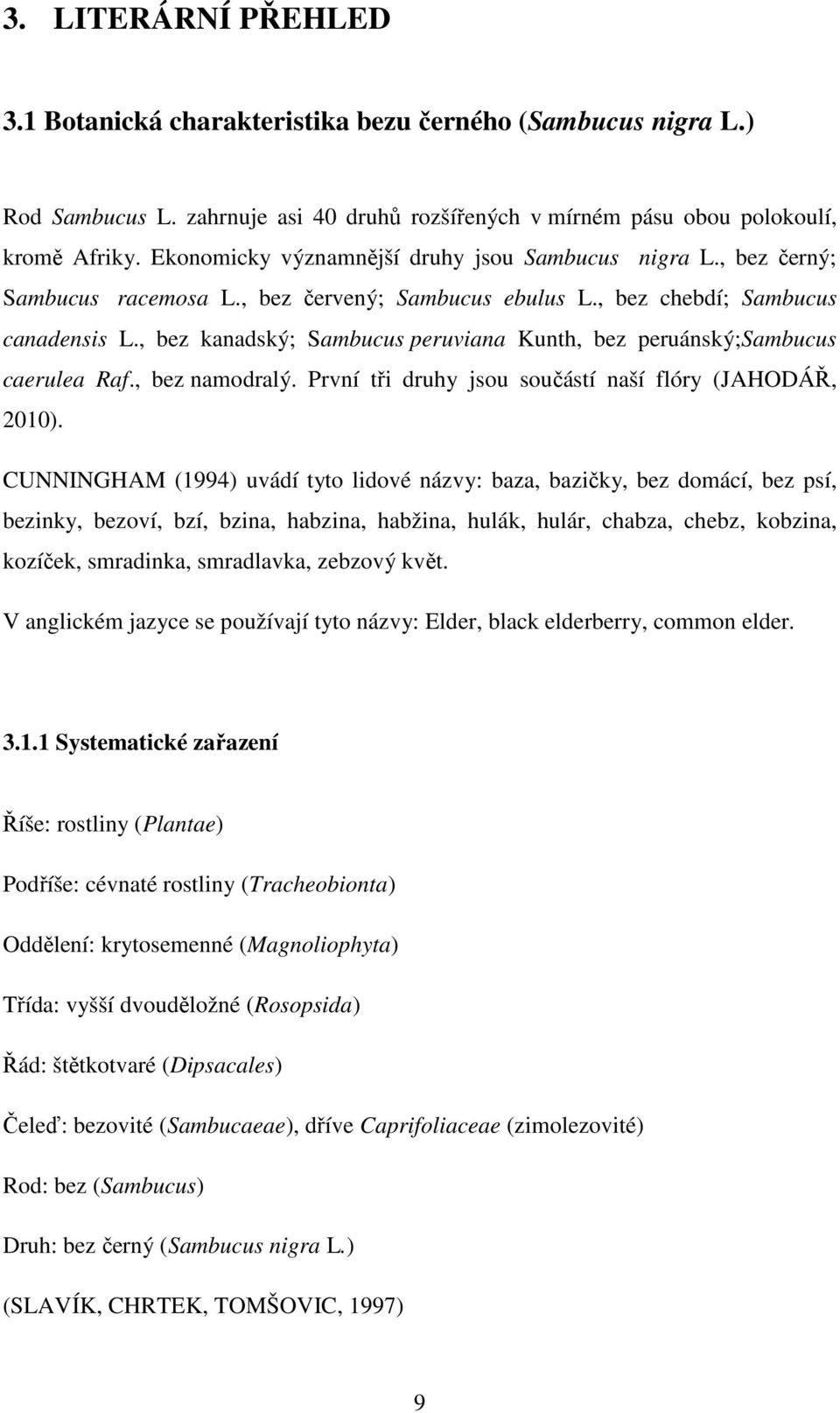 , bez kanadský; Sambucus peruviana Kunth, bez peruánský;sambucus caerulea Raf., bez namodralý. První tři druhy jsou součástí naší flóry (JAHODÁŘ, 2010).