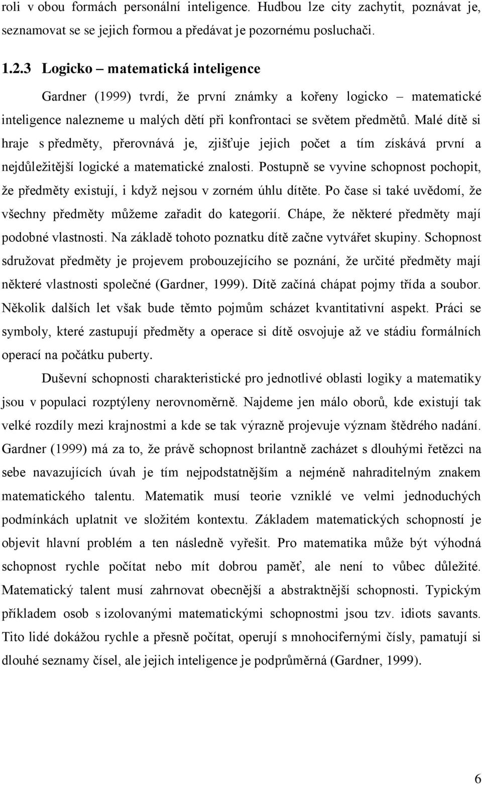 Malé dítě si hraje s předměty, přerovnává je, zjišťuje jejich počet a tím získává první a nejdůležitější logické a matematické znalosti.