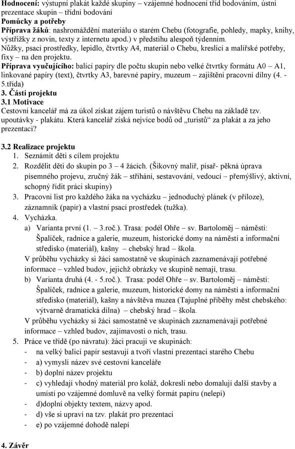 Nůžky, psací prostředky, lepidlo, čtvrtky A4, materiál o Chebu, kreslící a malířské potřeby, fixy na den projektu.