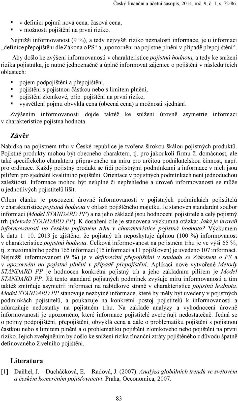 Aby došlo ke zvýšení informovanosti v charakteristice pojistná hodnota, a tedy ke snížení rizika pojistníka, je nutné jednoznačně a úplně informovat zájemce o pojištění v následujících oblastech: