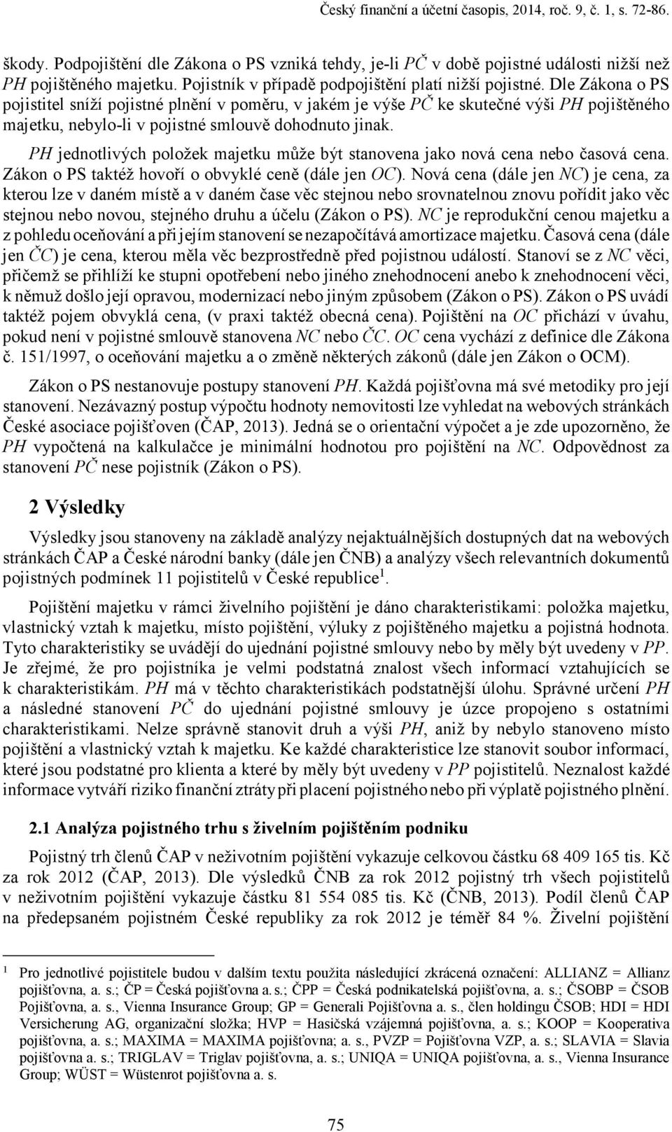 Dle Zákona o PS pojistitel sníží pojistné plnění v poměru, v jakém je výše PČ ke skutečné výši PH pojištěného majetku, nebylo-li v pojistné smlouvě dohodnuto jinak.