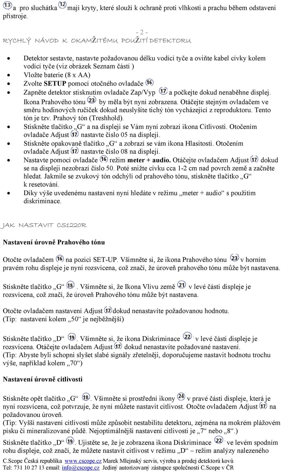 cívky kolem vodící tyče (viz obrázek Seznam částí ) Vložte baterie (8 x AA) Zvolte SETUP pomocí otočného ovladače Zapněte detektor stisknutím ovladače Zap/Vyp a počkejte dokud nenaběhne displej.