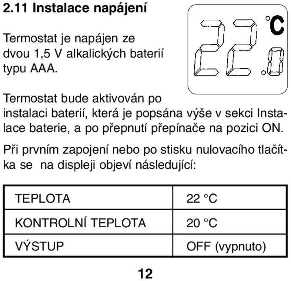 baterie, a po pfiepnutí pfiepínaãe na pozici ON.