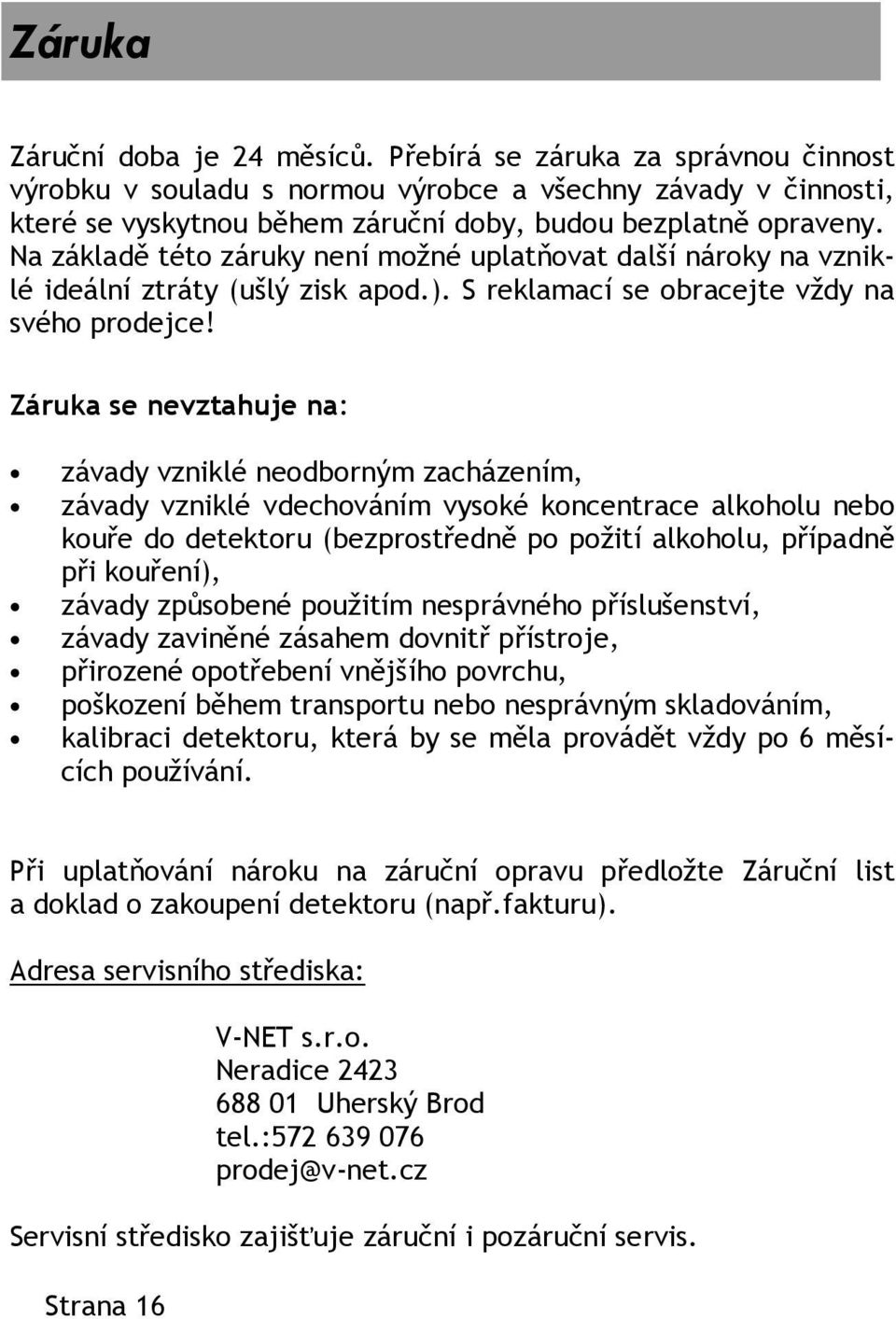 Záruka se nevztahuje na: závady vzniklé neodborným zacházením, závady vzniklé vdechováním vysoké koncentrace alkoholu nebo kouře do detektoru (bezprostředně po požití alkoholu, případně při kouření),