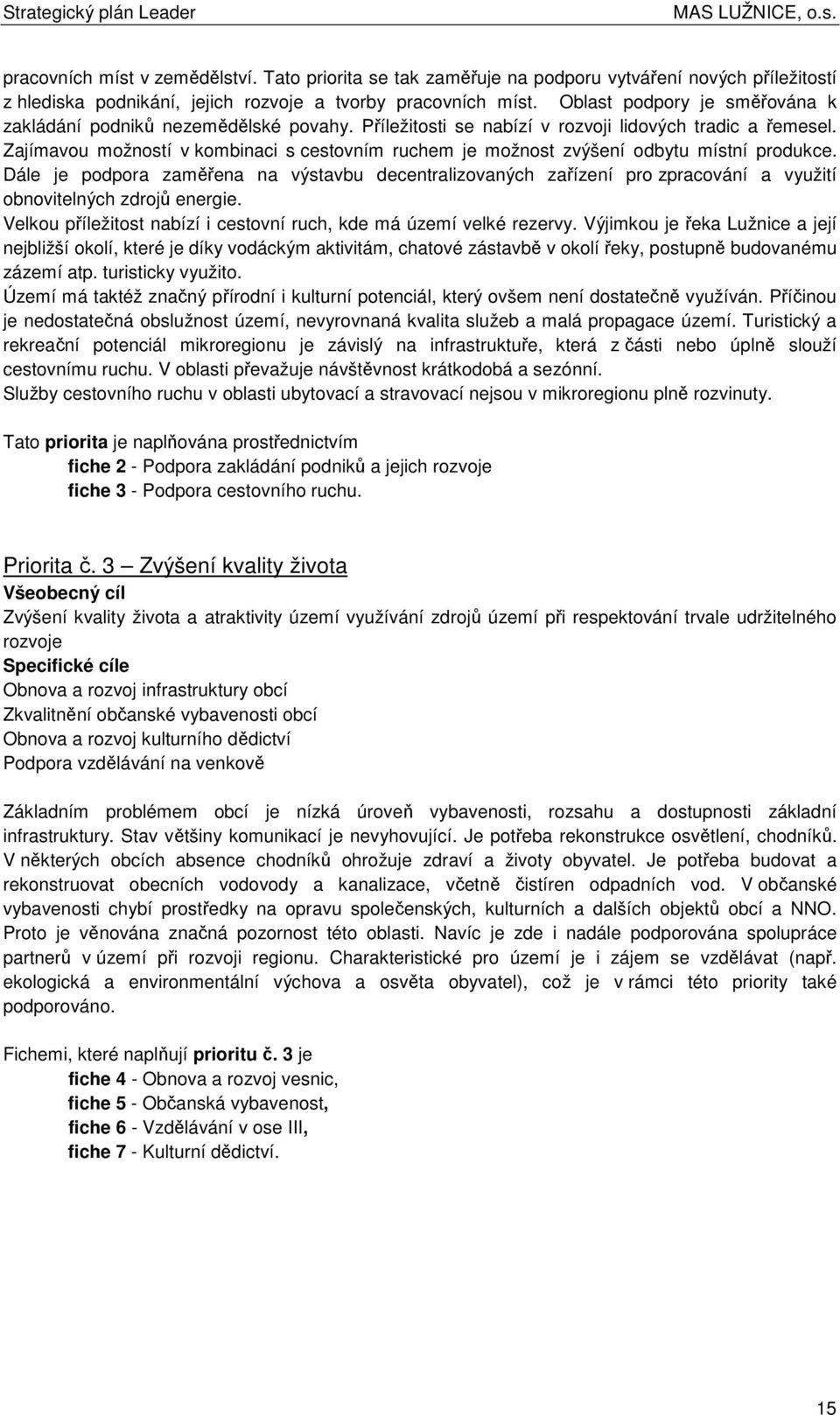 Zajímavu mžnstí v kmbinaci s cestvním ruchem je mžnst zvýšení dbytu místní prdukce. Dále je pdpra zaměřena na výstavbu decentralizvaných zařízení pr zpracvání a využití bnvitelných zdrjů energie.