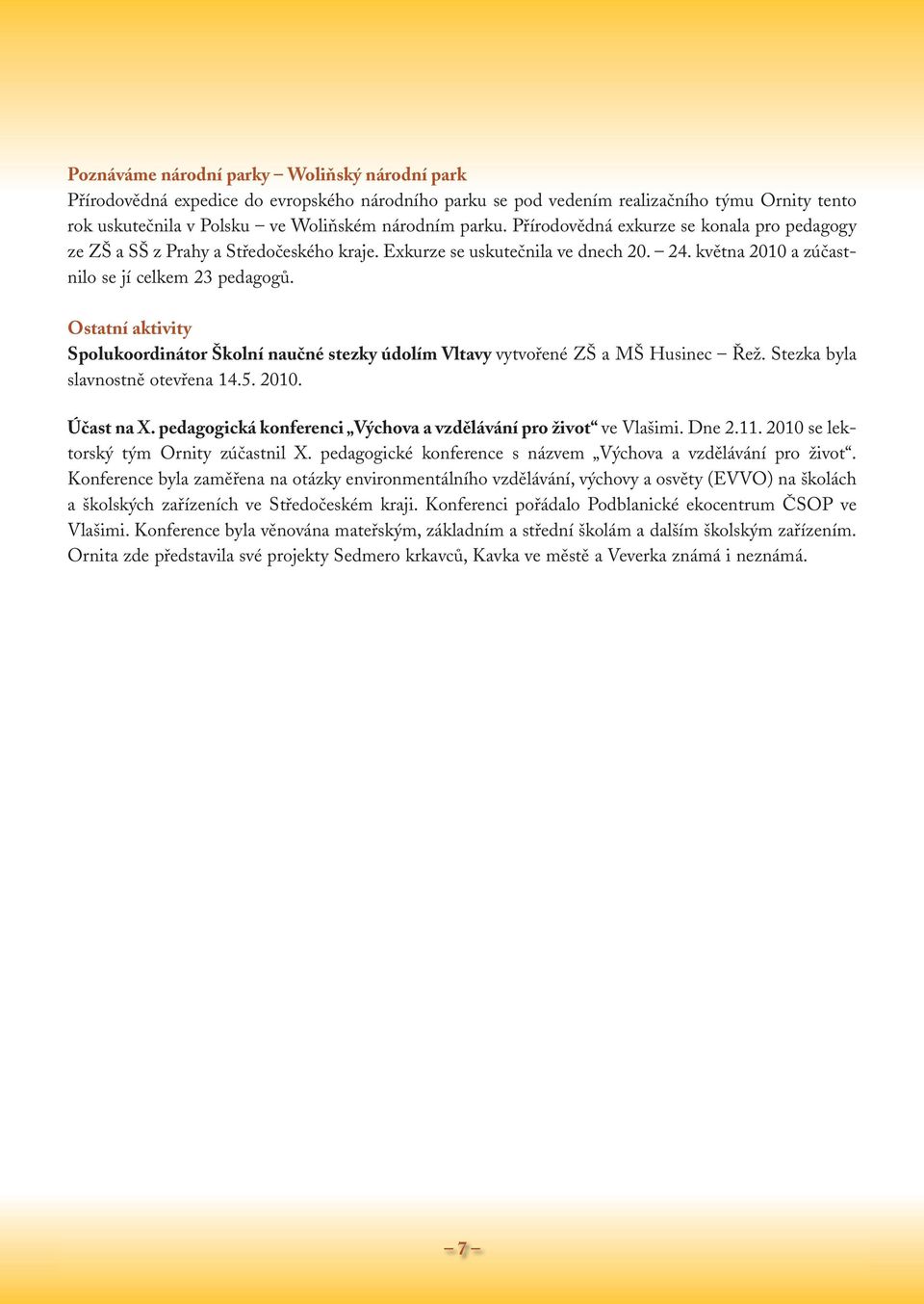 Ostatní aktivity Spolukoordinátor Školní naučné stezky údolím Vltavy vytvořené ZŠ a MŠ Husinec Řež. Stezka byla slavnostně otevřena 14.5. 2010. Účast na X.