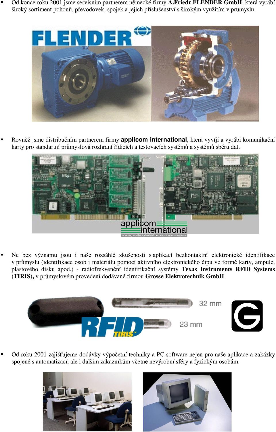 Ne bez významu jsou i naše rozsáhlé zkušenosti s aplikací bezkontaktní elektronické identifikace v průmyslu (identifikace osob i materiálu pomocí aktivního elektronického čipu ve formě karty, ampule,