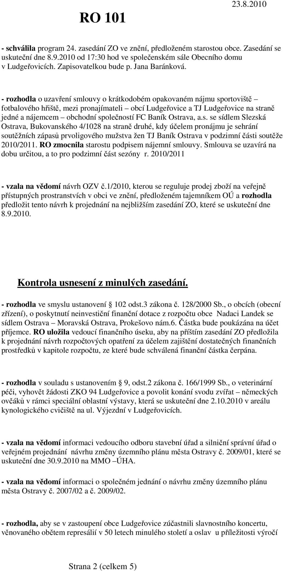 - rozhodla o uzavření smlouvy o krátkodobém opakovaném nájmu sportoviště fotbalového hřiště, mezi pronajímateli obcí Ludgeřovice a TJ Ludgeřovice na straně jedné a nájemcem obchodní společností FC