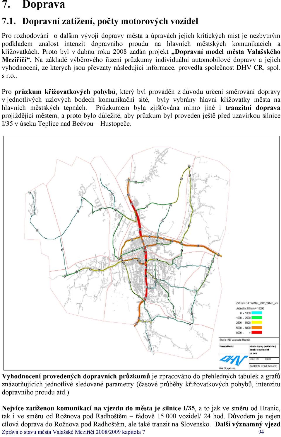 městských komunikacích a křižovatkách. Proto byl v dubnu roku 2008 zadán projekt Dopravní model města Valašského Meziříčí.