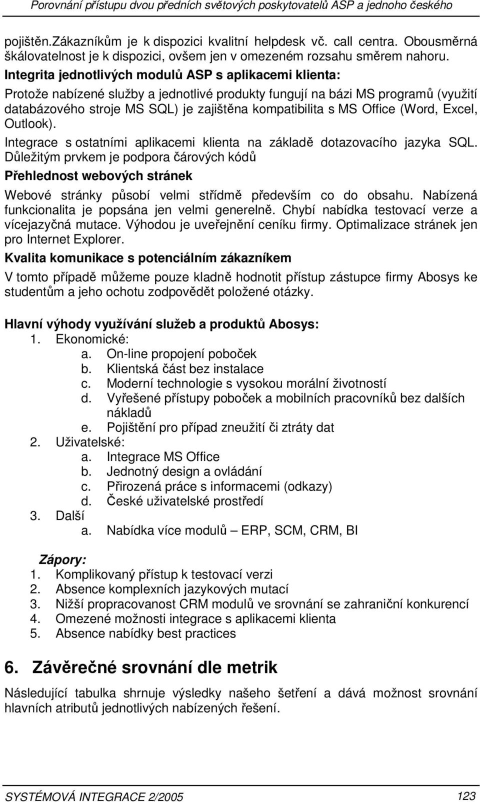 Integrita jednotlivých modulů ASP s aplikacemi klienta: Protože nabízené služby a jednotlivé produkty fungují na bázi MS programů (využití databázového stroje MS SQL) je zajištěna kompatibilita s MS