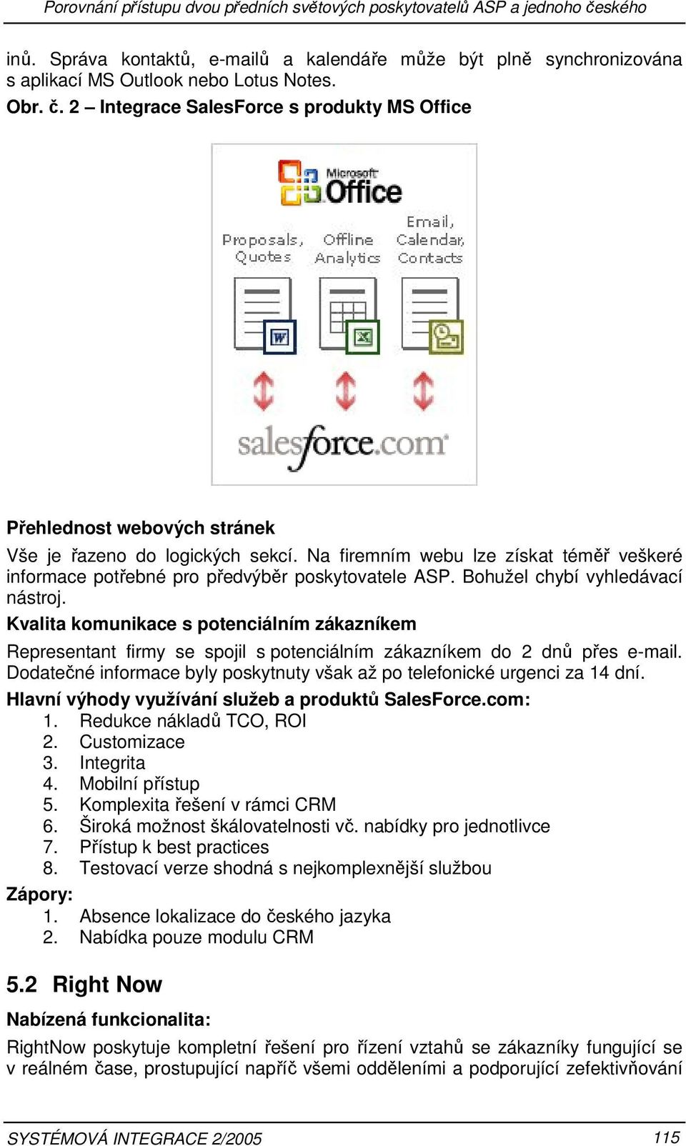 Kvalita komunikace s potenciálním zákazníkem Representant firmy se spojil s potenciálním zákazníkem do 2 dnů přes e-mail. Dodatečné informace byly poskytnuty však až po telefonické urgenci za 14 dní.