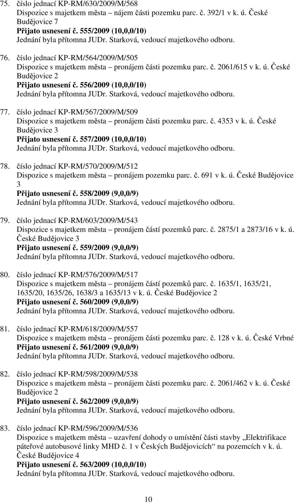 číslo jednací KP-RM/567/2009/M/509 Dispozice s majetkem města pronájem části pozemku parc. č. 4353 v k. ú. České Budějovice 3 Přijato usnesení č. 557/2009 (10,0,0/10) 78.