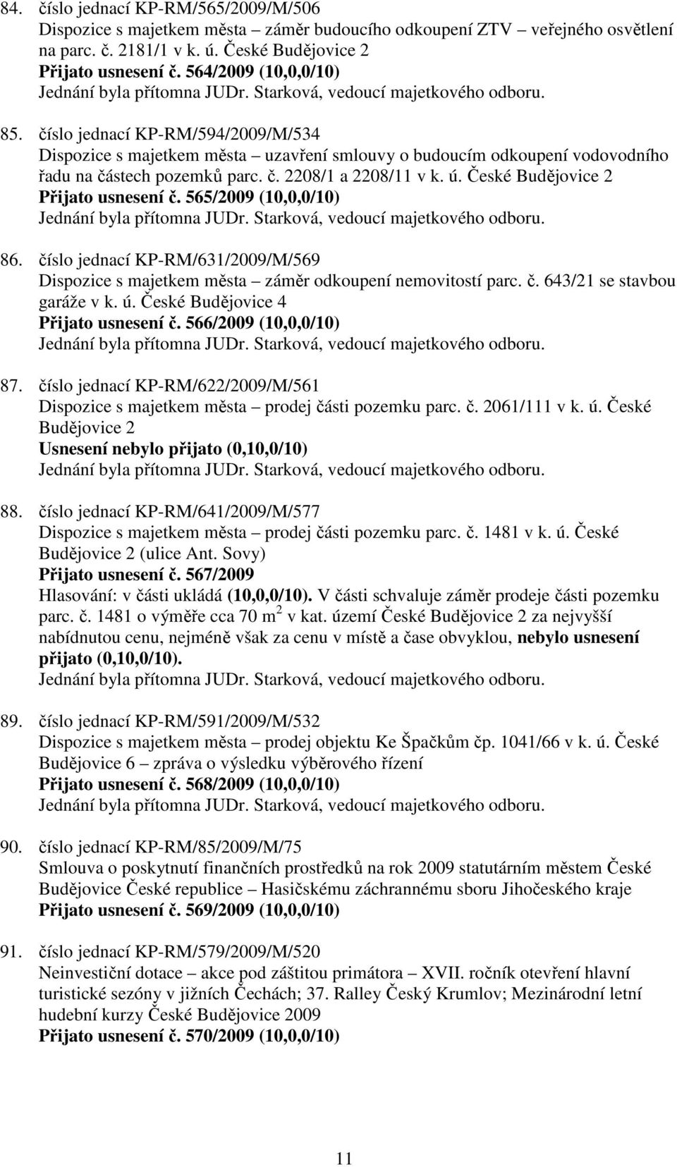 České Budějovice 2 Přijato usnesení č. 565/2009 (10,0,0/10) 86. číslo jednací KP-RM/631/2009/M/569 Dispozice s majetkem města záměr odkoupení nemovitostí parc. č. 643/21 se stavbou garáže v k. ú.