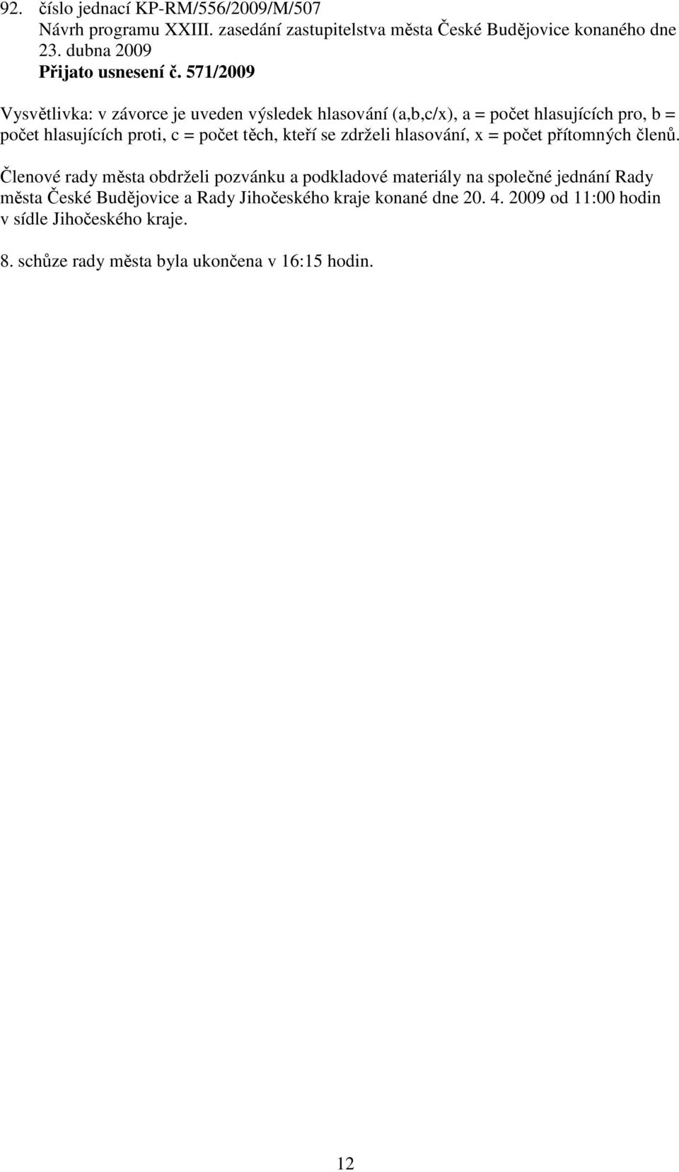 571/2009 Vysvětlivka: v závorce je uveden výsledek hlasování (a,b,c/x), a = počet hlasujících pro, b = počet hlasujících proti, c = počet těch, kteří