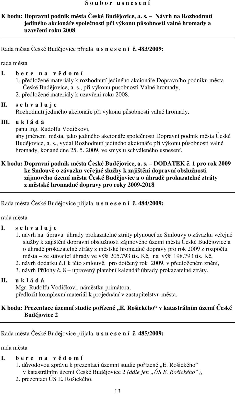 předložené materiály k uzavření roku 2008. s c h v a l u j e Rozhodnutí jediného akcionáře při výkonu působnosti valné hromady. I panu Ing.