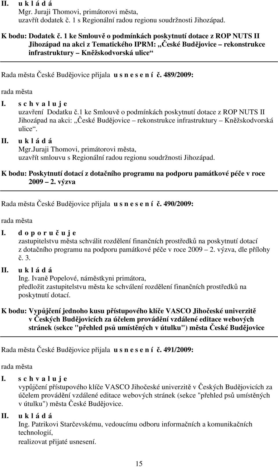 s n e s e n í č. 489/2009: uzavření Dodatku č.1 ke Smlouvě o podmínkách poskytnutí dotace z ROP NUTS II Jihozápad na akci: České Budějovice rekonstrukce infrastruktury Kněžskodvorská ulice. Mgr.