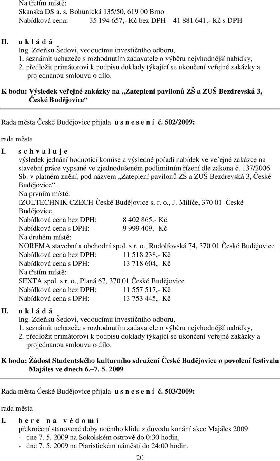 K bodu: Výsledek veřejné zakázky na Zateplení pavilonů ZŠ a ZUŠ Bezdrevská 3, České Budějovice Rada města České Budějovice přijala u s n e s e n í č.