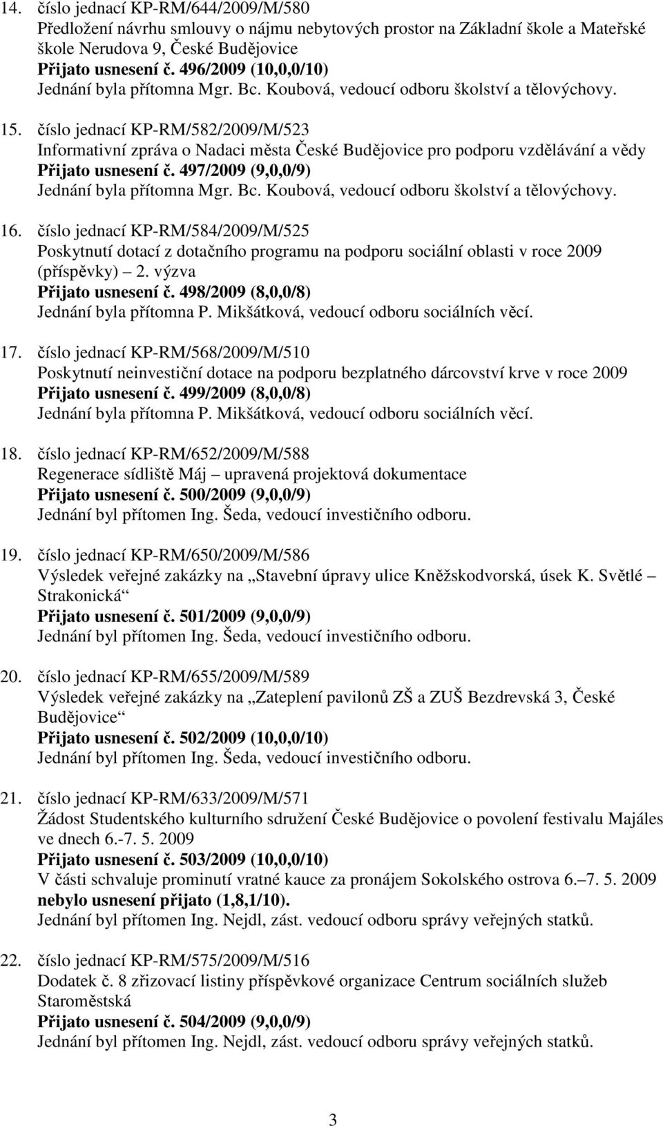 číslo jednací KP-RM/582/2009/M/523 Informativní zpráva o Nadaci města České Budějovice pro podporu vzdělávání a vědy Přijato usnesení č. 497/2009 (9,0,0/9) Jednání byla přítomna Mgr. Bc.