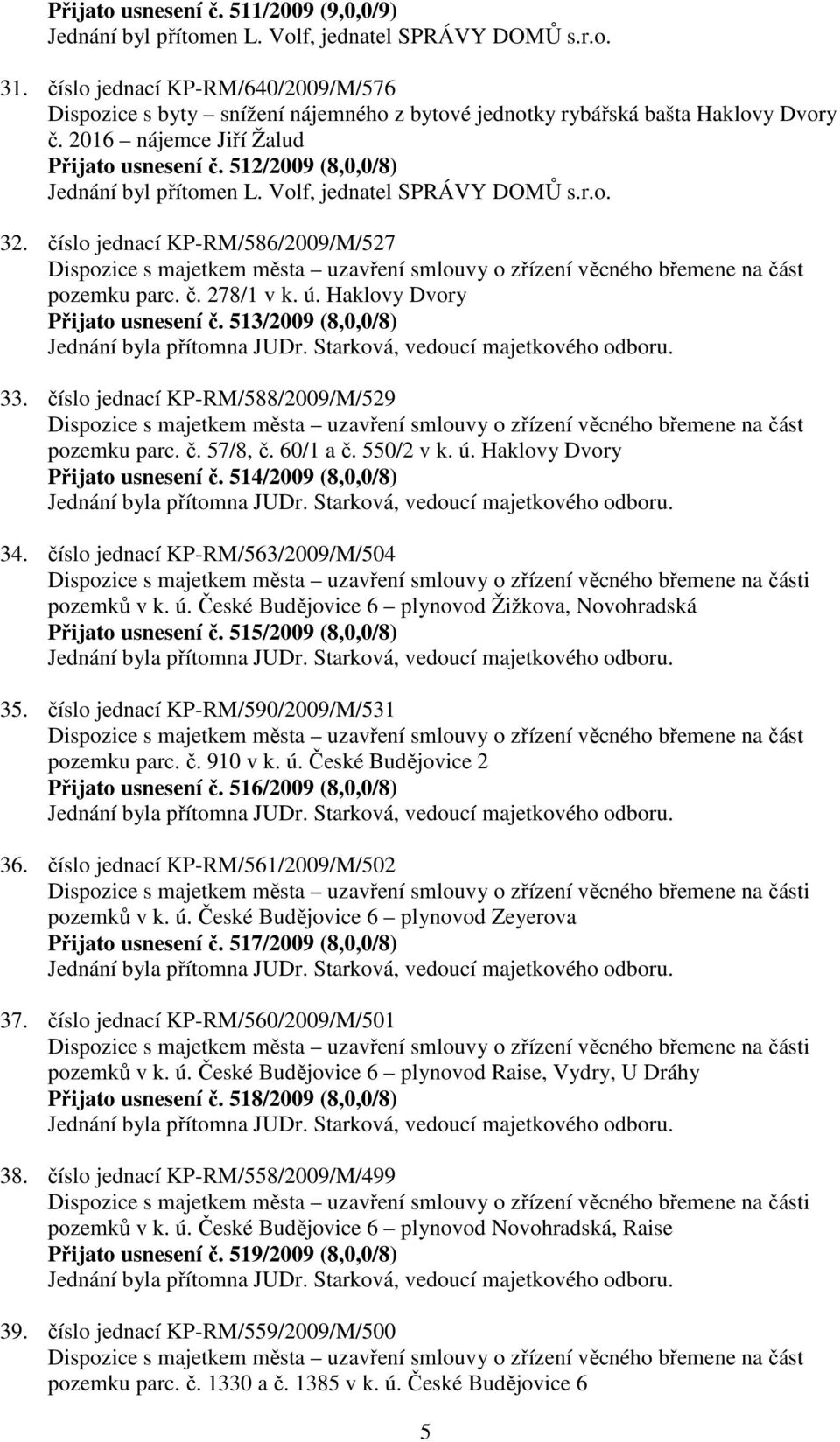 512/2009 (8,0,0/8) Jednání byl přítomen L. Volf, jednatel SPRÁVY DOMŮ s.r.o. 32.