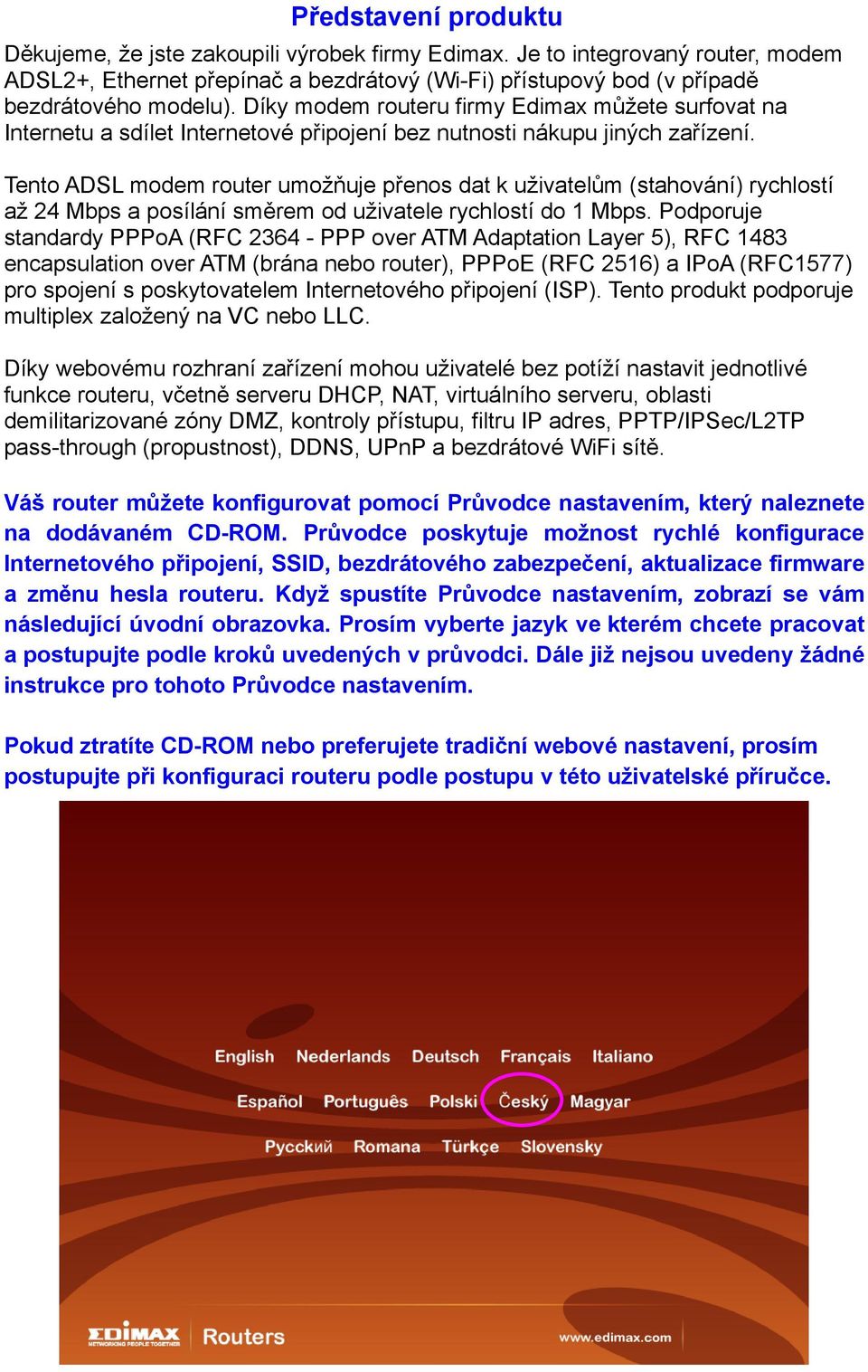 Tento ADSL modem router umožňuje přenos dat k uživatelům (stahování) rychlostí až 24 Mbps a posílání směrem od uživatele rychlostí do 1 Mbps.