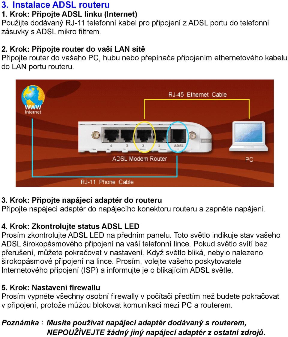 Krok: Připojte napájecí adaptér do routeru Připojte napájecí adaptér do napájecího konektoru routeru a zapněte napájení. 4.