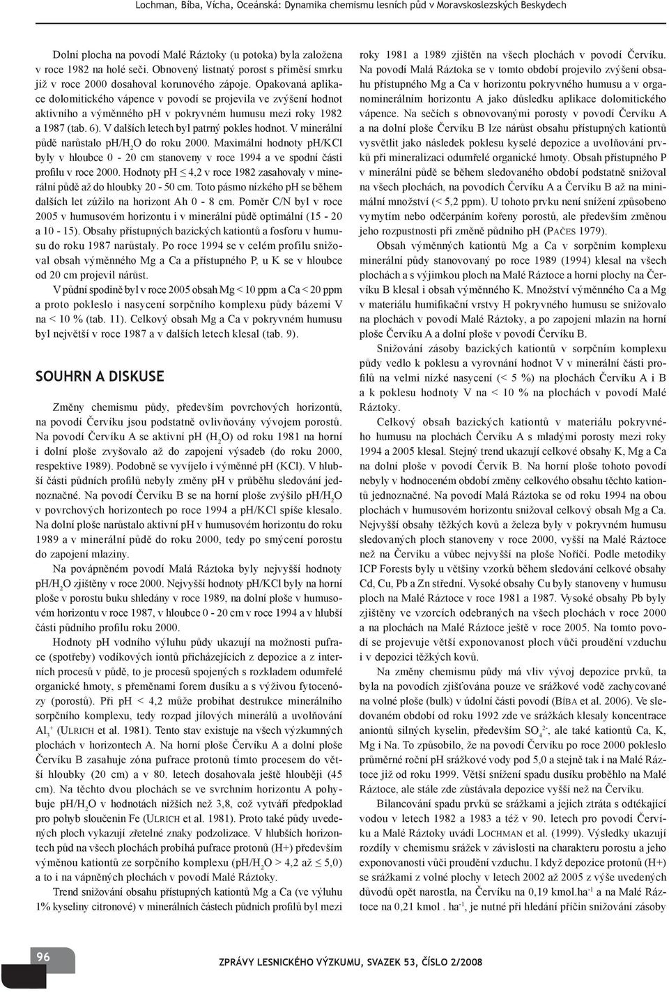 Opakovaná aplikace dolomitického vápence v povodí se projevila ve zvýšení hodnot aktivního a výměnného ph v pokryvném humusu mezi roky 1982 a 1987 (tab. 6). V dalších letech byl patrný pokles hodnot.