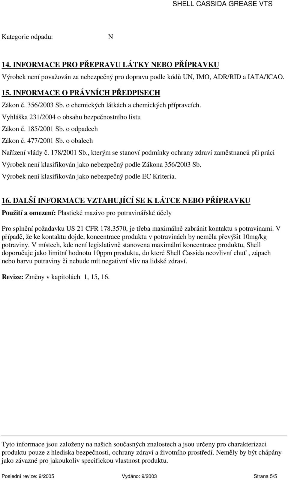 477/2001 Sb. o obalech Nařízení vlády č. 178/2001 Sb., kterým se stanoví podmínky ochrany zdraví zaměstnanců při práci Výrobek není klasifikován jako nebezpečný podle Zákona 356/2003 Sb.