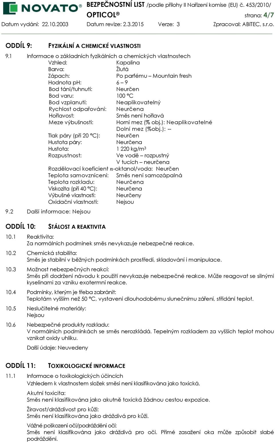 Neaplikovatelný Rychlost odpařování: Neurčena Hořlavost: Směs není hořlavá Meze výbušnosti: Horní mez (% obj.): Neaplikovatelné Dolní mez (%obj.