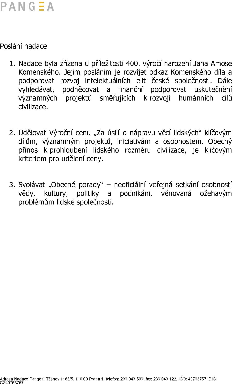 Dále vyhledávat, podněcovat a finanční podporovat uskutečnění významných projektů směřujících k rozvoji humánních cílů civilizace. 2.