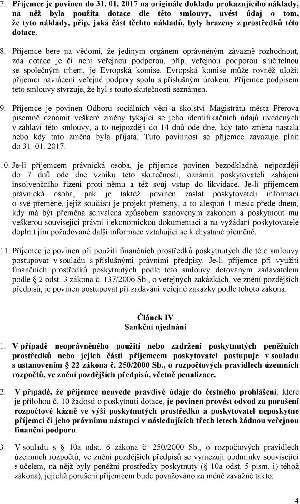 veřejnou podporou slučitelnou se společným trhem, je Evropská komise. Evropská komise může rovněž uložit příjemci navrácení veřejné podpory spolu s příslušným úrokem.