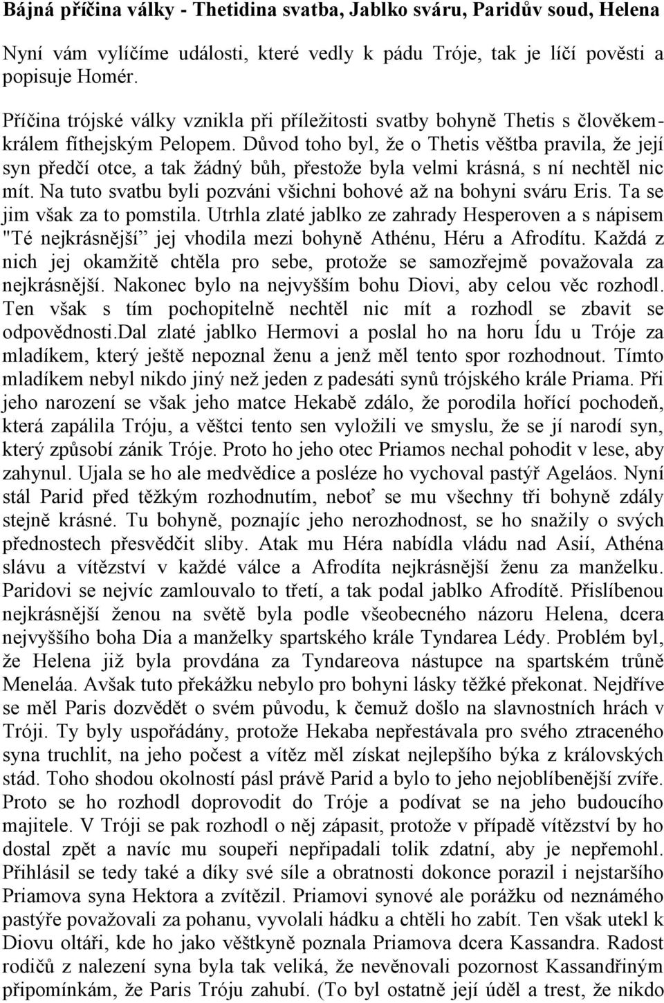 Důvod toho byl, že o Thetis věštba pravila, že její syn předčí otce, a tak žádný bůh, přestože byla velmi krásná, s ní nechtěl nic mít.