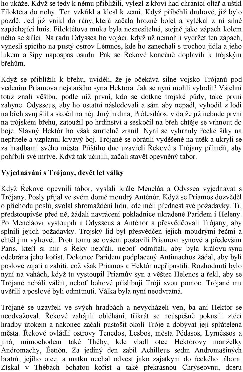 Na radu Odyssea ho vojáci, když už nemohli vydržet ten zápach, vynesli spícího na pustý ostrov Lémnos, kde ho zanechali s trochou jídla a jeho lukem a šípy napospas osudu.