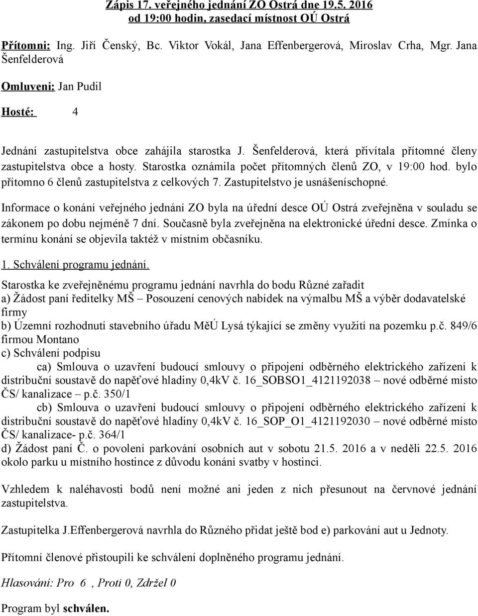 Starostka oznámila počet přítomných členů ZO, v 19:00 hod. bylo přítomno 6 členů zastupitelstva z celkových 7. Zastupitelstvo je usnášeníschopné.